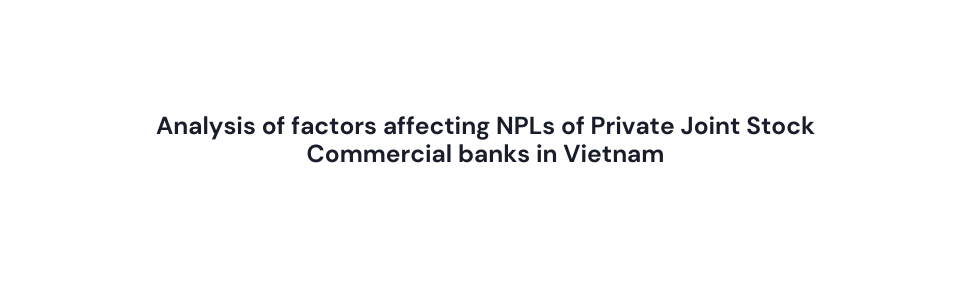 Analysis of factors affecting NPLs of Private Joint Stock Commercial banks in Vietnam
